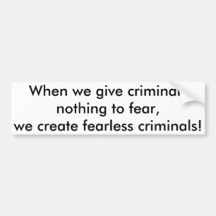 When we give criminals nothing to fear,,, bumper s sticker