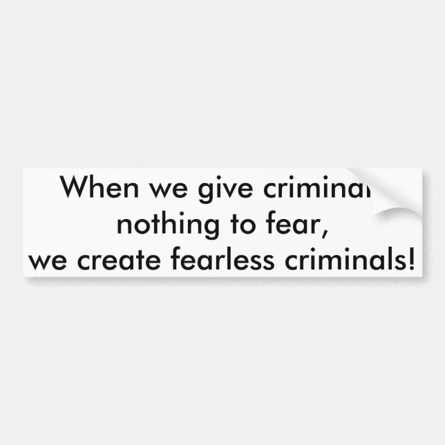 When we give criminals nothing to fear,,, bumper s sticker (Front)