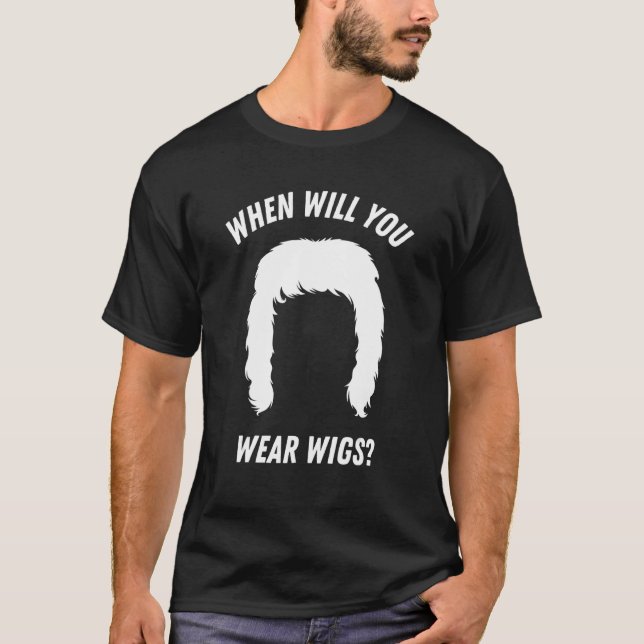 When will you wear wigs T-Shirt (Front)