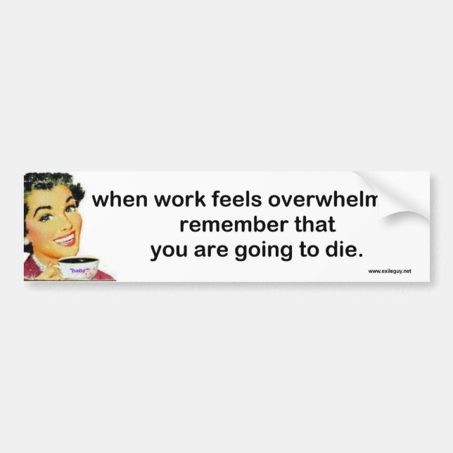 when work feels overwhelming... bumper sticker (Front)