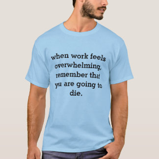 when work feels overwhelming... T-Shirt