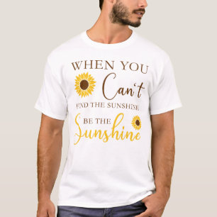 When You Can’t Find the Sunshine, Be the Sunshine T-Shirt
