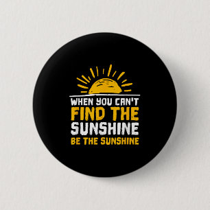 When You Can't Find The Sunshine Be Sunshine For M 2 Inch Round Button