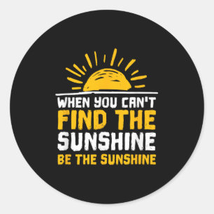 When You Can't Find The Sunshine Be Sunshine For M Classic Round Sticker