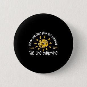 When You Can't Find The Sunshine Be The Sunshine Q 2 Inch Round Button