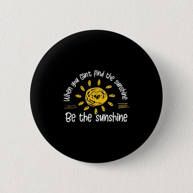When You Can't Find The Sunshine Be The Sunshine Q 2 Inch Round Button (Front)