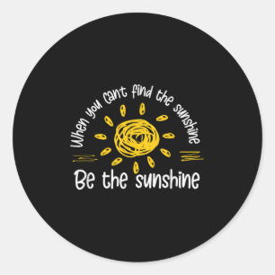 When You Can't Find The Sunshine Be The Sunshine Q Classic Round Sticker