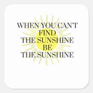 When You Can't Find the Sunshine Be the Sunshine Square Sticker