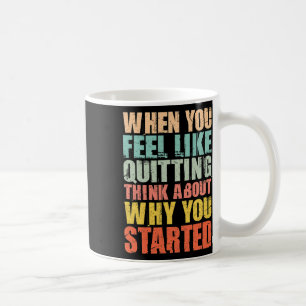 When You Feel Like Quitting Remember Why You Start Coffee Mug