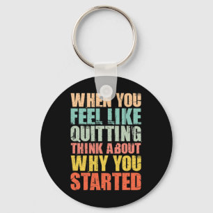 When You Feel Like Quitting Remember Why You Start Keychain