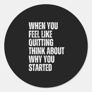 When You Feel Like Quitting Think About Why You St Classic Round Sticker