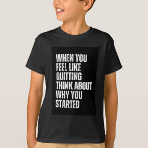 When You Feel Like Quitting Think About Why You St T-Shirt