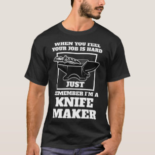 when you feel your job is remember I m a knife mak T-Shirt