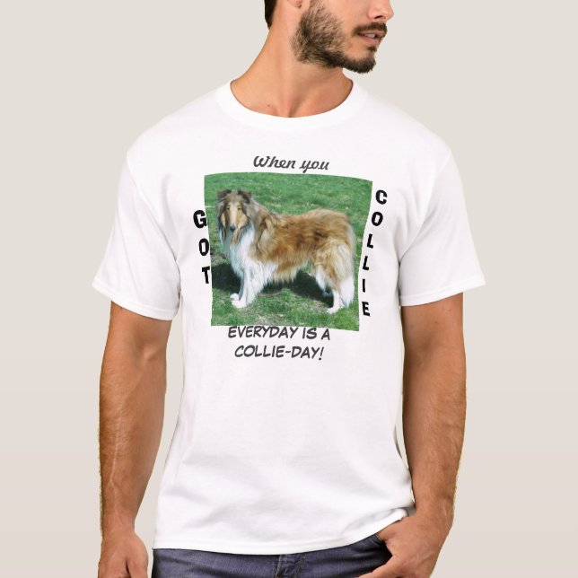 When you GOT COLLIE EVERYDAY IS ACOLLIE-DAY! T-Shirt (Front)
