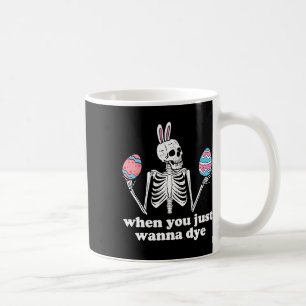When You Just Wanna Dye Skeleton Easter Eggs Coffee Mug