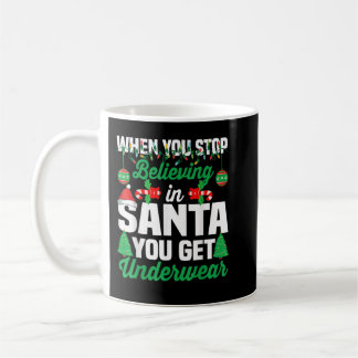 When You Stop Believing In Santa You Get Underwear Coffee Mug