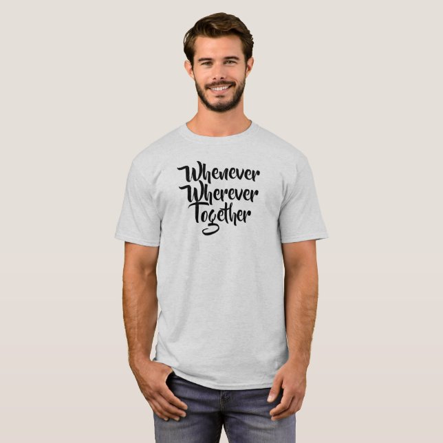 Whenever, Wherever, Together T-Shirt (Front Full)