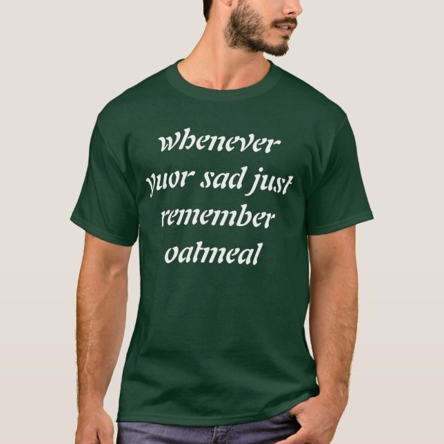 whenever yuor sad just remember oatmeal T-Shirt (Front)