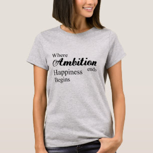 Where ambition ends happiness begins T-Shirt