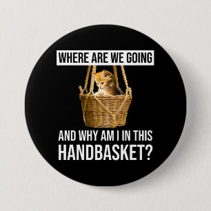 Where Are We Going & Why Am I In This Handbasket? 3 Inch Round Button