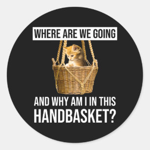 Where Are We Going & Why Am I In This Handbasket? Classic Round Sticker