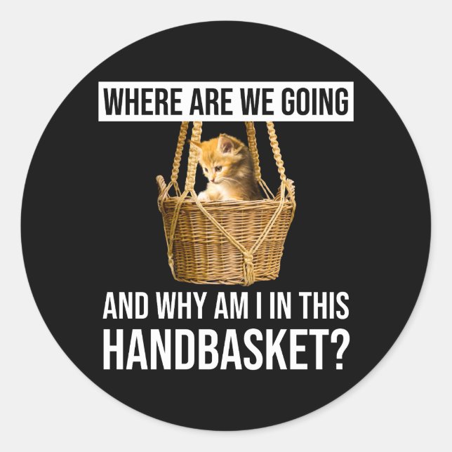 Where Are We Going & Why Am I In This Handbasket? Classic Round Sticker (Front)