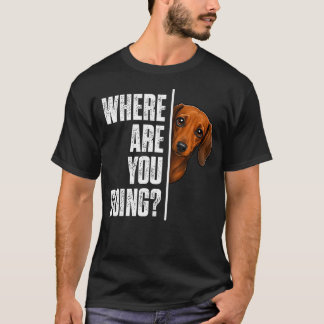 Where Are You Going Dachshund Funny Wiener Dog T-Shirt
