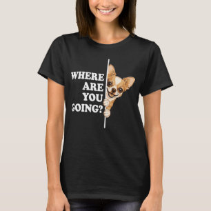 Where Are You Going Funny Chihuahua T-Shirt