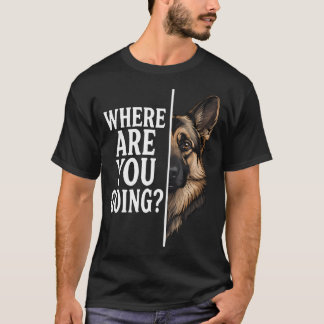 Where Are You Going Funny German Shepherd Dog T-Shirt