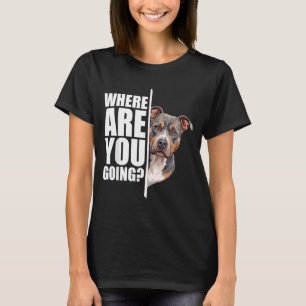 Where Are You Going Funny Pitbull Dog Lover T-Shirt