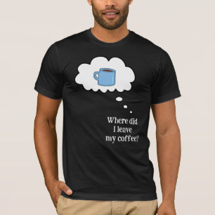 Where Did I Leave My Coffee? T-Shirt