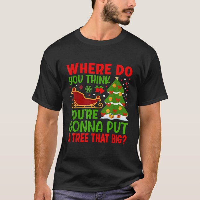Where Do You Think You re Gonna Put A Tree That Bi T-Shirt (Front)
