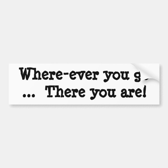 Where-ever you go  ...  There you are! Bumper Sticker (Front)