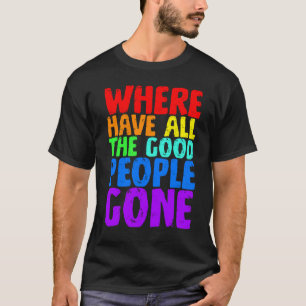 Where Have All The Good People Gone T-Shirt