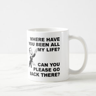 Where Have You Been All My Life Funny Mug Quotes