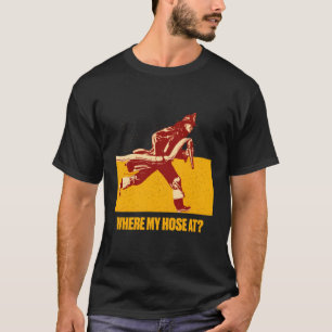 Where My Hose At Firefighter Humour Fire Memes T-Shirt
