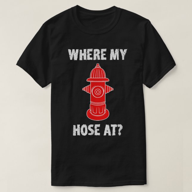 Where My Hose At Firefighter Shirt Fire Hydrant Fu (Design Front)