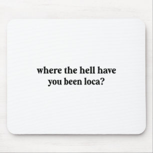 Where The Hell Have You Been Loca Mouse Pad