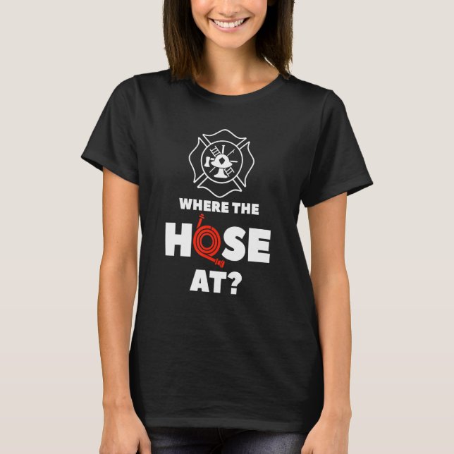 Where The Hose At Firefighting Firefighter T-Shirt (Front)