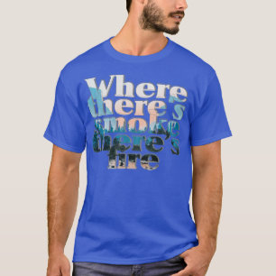Where theres smoke theres fire T-Shirt