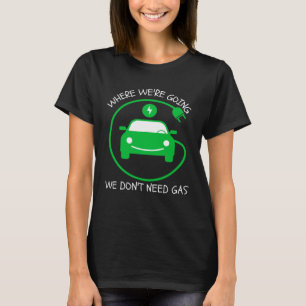 Where We re Going We Don t Need Gas E Car  Electri T-Shirt