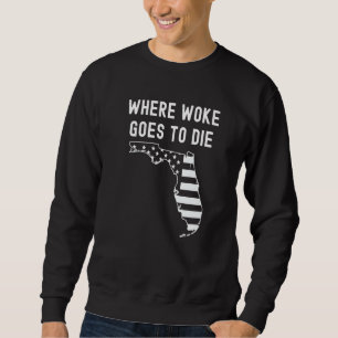 Where Woke Goes To Die Florida Pro Ron Desantis Re Sweatshirt