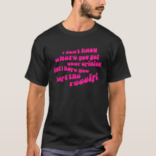 Where You Got Your Opinion But I Hope You Kept the T-Shirt