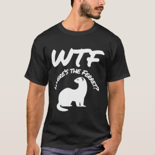Wheres The Ferret Wtf T-Shirt