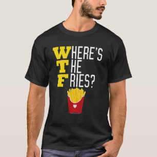 Where's the French Fries WTF Funny Junk Food Meme T-Shirt