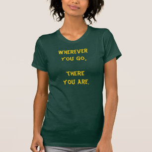 Wherever you go, there you are. T-Shirt
