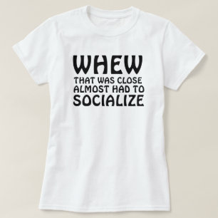 WHEW THAT WAS CLOSE ALMOST HAD TO SOCIALIZE T-Shirt