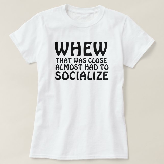 WHEW THAT WAS CLOSE ALMOST HAD TO SOCIALIZE T-Shirt (Design Front)