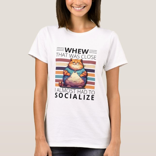 Whew, that was close, I almost had to socialize. T-Shirt (Front)