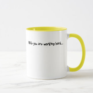 While you are working hard... mug